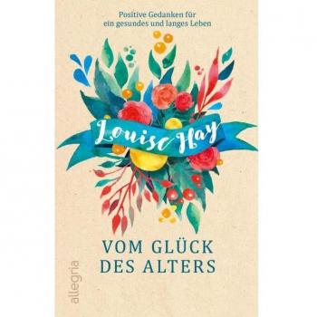 Louise Hay Vom Glück Des Alters: Positive Gedanken Für Ein Gesundes Und Langes Leben