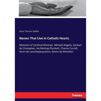 Names That Live in Catholic Hearts: Memoirs of Cardinal Ximenes, Michael Angelo, Samuel de Champlain, Archbishop Plunkett, Charles Carroll, Henri de Larochejacquelein, Simon de Montfort