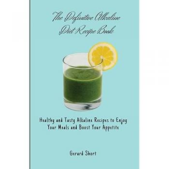 The Definitive Alkaline Diet Recipe Book: Healthy and Tasty Alkaline Recipes to Enjoy Your Meals and Boost Your Appetite