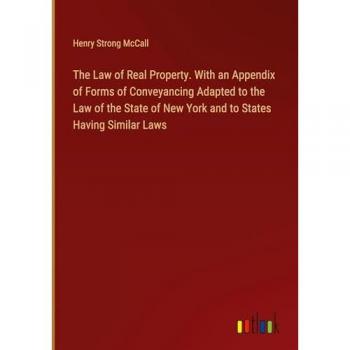 The Law of Real Property. With an Appendix of Forms of Conveyancing Adapted to the Law of the State of New York and to States Having Similar Laws