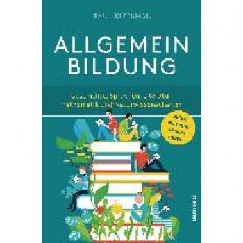 Paul Kleinman Allgemeinbildung. Alles Was Man Wissen Muss In Geschichte, Sprachen, Literatur, Mathematik Und Naturwissenschaften