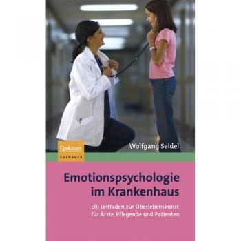 Wolfgang Seidel Emotionspsychologie Im Krankenhaus: Ein Leitfaden Zur Überlebenskunst Für Ärzte, Pflegende Und Patienten