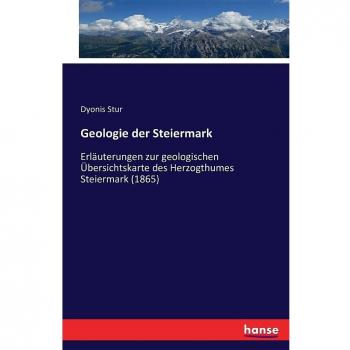 Geologie der Steiermark: Erläuterungen zur geologischen Übersichtskarte des Herzogthumes Steiermark