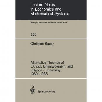 Alternative Theories of Output, Unemployment, and Inflation in Germany: 1960-1985 (Lecture Notes in Economics and Mathematical Systems, 326, Band 326)
