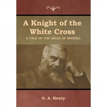 A Knight of the White Cross: A Tale of the Siege of Rhodes