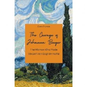 The Courage of Johanna Bonger The Woman Who Made Vincent Van Gogh Immortal