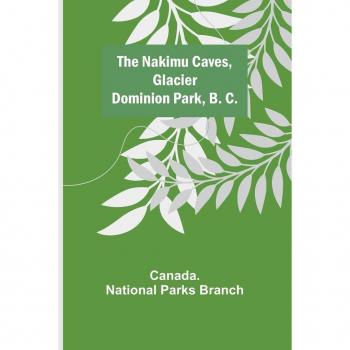National Parks Branch, Canada.: The Nakimu Caves, Glacier Dominion Park, B. C.