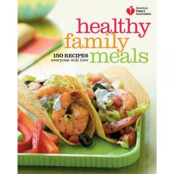 American Heart Association Healthy Family Meals: 150 Recipes Everyone Will Love