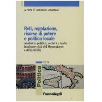 Reti, regolazione, risorse di potere e politica locale. Analisi su politica, società e mafie in alcune città del Mezzogiorno e della Sicilia