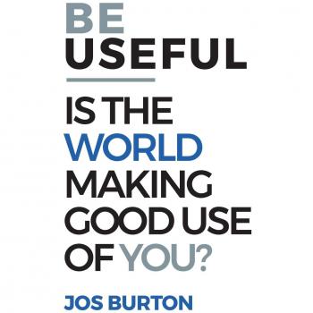 Be Useful : Is The World Making Good Use Of You?