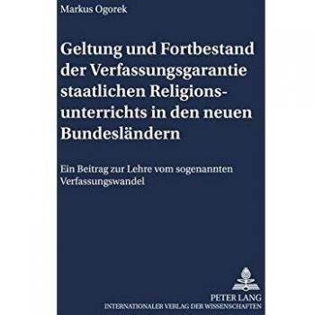 Geltung und Fortbestand der Verfassungsgarantie staatlichen Religionsunterrichts in den neuen Bundesländern: Ein Beitrag zur Lehre vom sogenannten ...