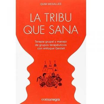 La Tribu Que Sana : Terapia Grupal Y Manejo De Grupos Terapéuticos Con Enfoque Gestalt