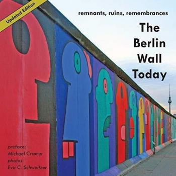 The Berlin Wall Today: Remnants, Ruins, Remembrances