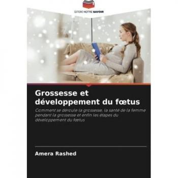 Grossesse et développement du fœtus: Comment se déroule la grossesse, la santé de la femme pendant la grossesse et enfin les étapes du développement ... et enfin les étapes du développement du f¿tus