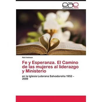 Fe y Esperanza. El Camino de las mujeres al liderazgo y Ministerio: en la Iglesia Luterana Salvadoreña 1952 ¿ 2009