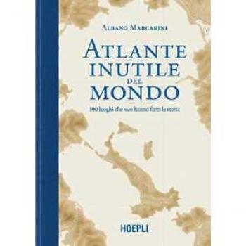 Atlante Inutile del Mondo: 100 Luoghi che Non Hanno Fatto la Storia