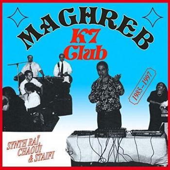 Maghreb K7 Club: Suoni di Raï, Chaoui e Staifi 1985-1997