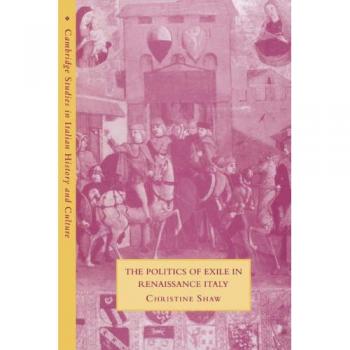 The Politics of Exile in Renaissance Italy, Cambridge Studies in Italian History and Culture