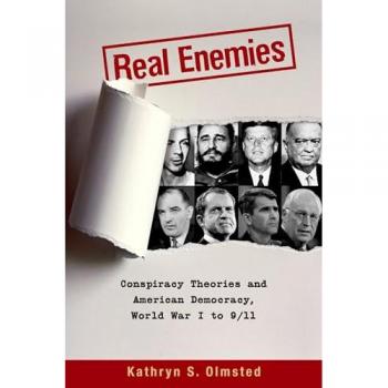 Real Enemies : Conspiracy Theories and American Democracy, World War I to 9/11, by Kathryn S. Olmsted