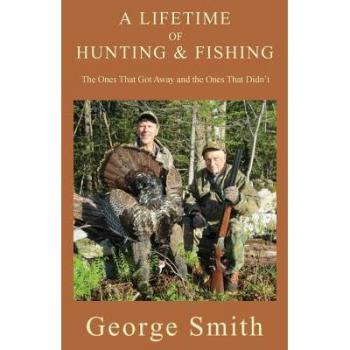 A Lifetime of Hunting and Fishing : The Ones That Got Away and the Ones That Didn't, by George a. Smith