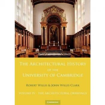 The Architectural History of the University of Cambridge and of the Colleges of Cambridge and Eton: Volume 4, The Architectural Drawings