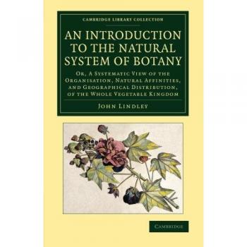An Introduction to the Natural System of Botany: Or, A Systematic View Of The Organisation, Natural Affinities, And Geographical Distribution, Of The ... Library Collection
