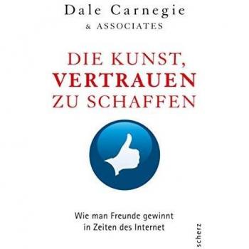 Dale Carnegie & Associates Die Kunst, Vertrauen Zu Schaffen: Wie Man Freunde Gewinnt In Zeiten Des Internet