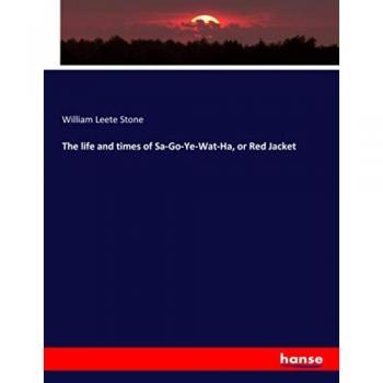 The life and times of Sa-Go-Ye-Wat-Ha, or Red Jacket