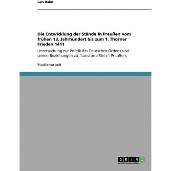Die Entwicklung der Stände in Preußen vom frühen 13. Jahrhundert bis zum 1. Thorner Frieden 1411: Untersuchung zur Politik des Deutschen Ordens und seinen Beziehungen zu Land und Stete Preußens