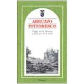 Abruzzo pittoresco. Viaggi dalla Marsica a Pescara 1876-1918