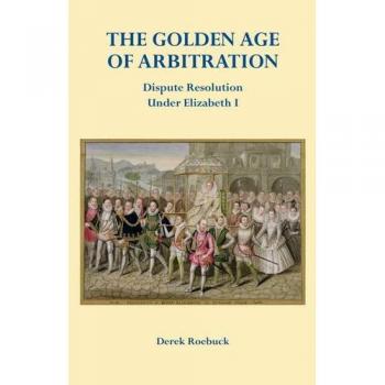 The Golden Age of Arbitration Dispute Resolution Under Elizabeth I 9780957215306