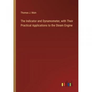The Indicator and Dynamometer, with Their Practical Applications to the Steam Engine