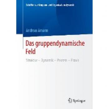 Das gruppendynamische Feld: Struktur – Dynamik – Prozess – Praxis