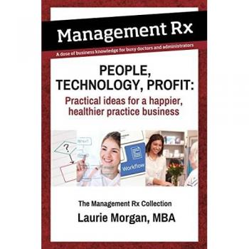 People, Technology, Profit: Practical Ideas for a Happier, Healthier Practice Business: The Management Rx Collection: Practical Ideas for a Happier, ... Business: The Management Rx Collection