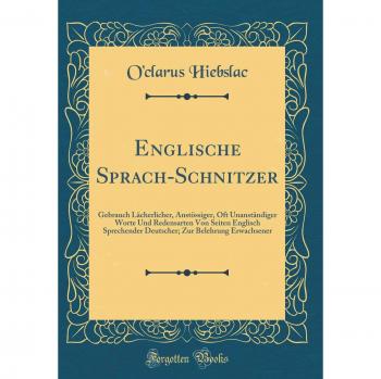 Englische Sprach-Schnitzer: Gebrauch Lächerlicher, Anstössiger, Oft Unanständiger Worte Und Redensarten Von Seiten Englisch Sprechender Deutscher; Zur Belehrung Erwachsener