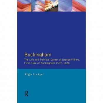 Buckingham: The Life and Political Career of George Villiers, First Duke of Buckingham 1592-1628