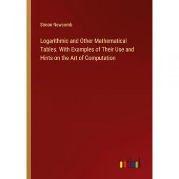 Logarithmic and Other Mathematical Tables. With Examples of Their Use and Hints on the Art of Computation