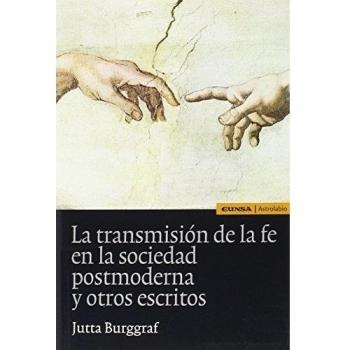 La Transmisión De La Fe En La Sociedad Postmoderna Y Otros Escritos