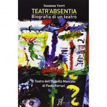 Teatr'Absentia. Biografia di un teatro. Il teatro dell'oggetto mancato di Paolo Ferrari