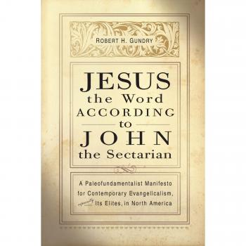 Jesus the Word According to John the Sectarian: A Paleofundamentalist Manifesto for Contemporary Evangelicalism, Especially Its Elites, in North Ameri
