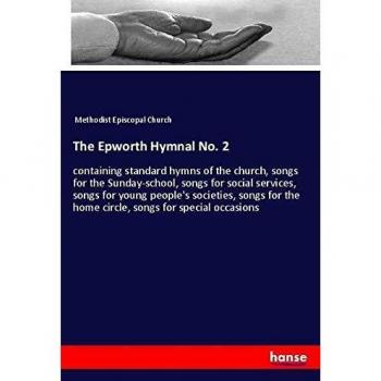 The Epworth Hymnal No. 2: containing standard hymns of the church, songs for the Sunday-school, songs for social services, songs for young people's ... the home circle, songs for special occasions
