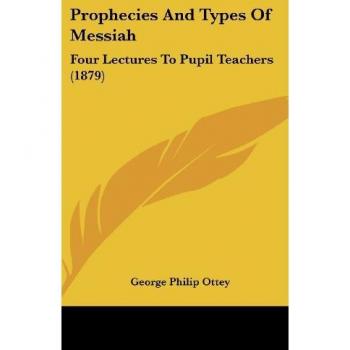 Prophecies And Types Of Messiah: Four Lectures To Pupil Teachers (1879)