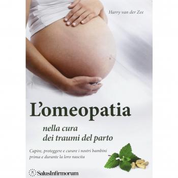 L' omeopatia nella cura dei traumi del parto. Capire, proteggere e curare i nostri bambini prima e durante la loro nascita