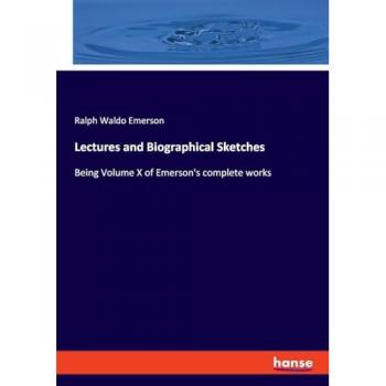 Lectures and Biographical Sketches: Being Volume X of Emerson's complete works