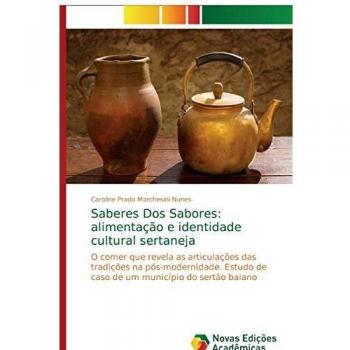 Saberes Dos Sabores: alimentação e identidade cultural sertaneja: O comer que revela as articulações das tradições na pós-modernidade. Estudo de caso de um município do sertão baiano