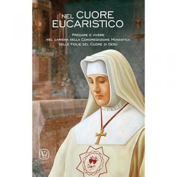 Nel cuore eucaristico. Pregare e vivere nel carisma della Congregazione Monastica delle Figlie del Cuore di Gesù