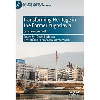 Transforming Heritage in the Former Yugoslavia: Synchronous Pasts (Palgrave Studies in Cultural Heritage and Conflict)