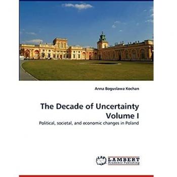The Decade of Uncertainty Volume I: Political, societal, and economic changes in Poland