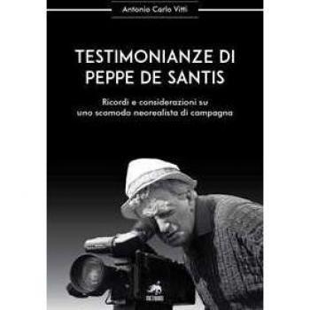 Testimonianze di Peppe De Santis. Ricordi e considerazioni su uno scomodo neorealista di campagna. Nuova ediz.