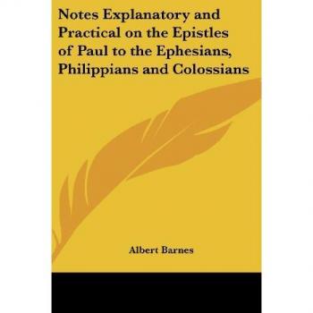 Notes Explanatory and Practical on the Epistles of Paul to the Ephesians, Philippians and Colossians